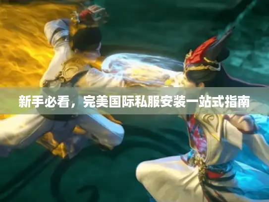 新手必看，完美国际私服安装一站式指南