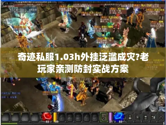 奇迹私服1.03h外挂泛滥成灾?老玩家亲测防封实战方案 奇迹私服1.03h外挂泛滥成灾?老玩家亲测防封实战方案