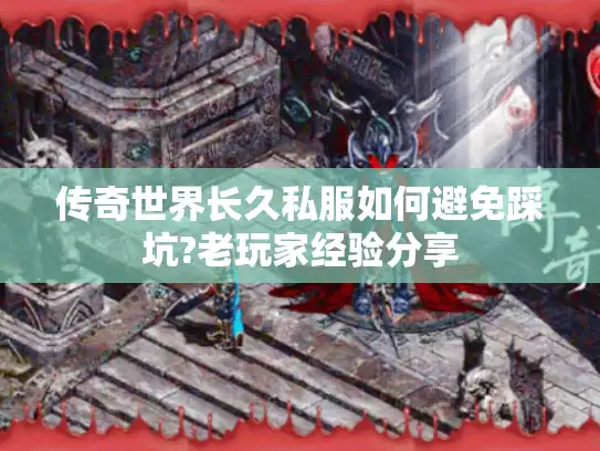 传奇世界长久私服如何避免踩坑?老玩家经验分享