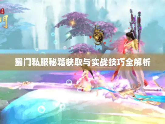 蜀门私服秘籍获取与实战技巧全解析