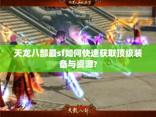 天龙八部最sf如何快速获取顶级装备与资源?