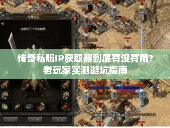 传奇私服IP获取器到底有没有用?老玩家实测避坑指南 传奇私服IP获取器到底有没有用?老玩家实测避坑指南
