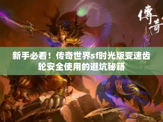 新手必看！传奇世界sf时光版变速齿轮安全使用的避坑秘籍