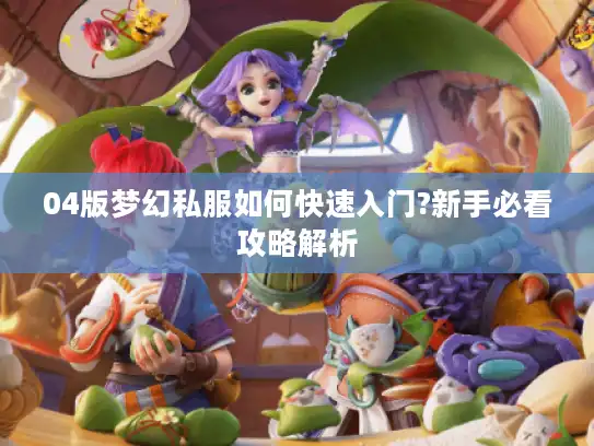 04版梦幻私服如何快速入门?新手必看攻略解析