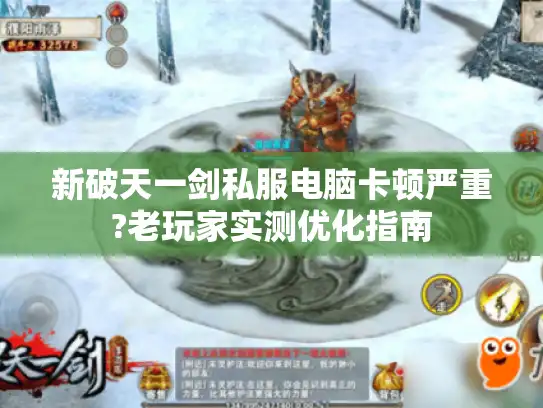 新破天一剑私服电脑卡顿严重?老玩家实测优化指南