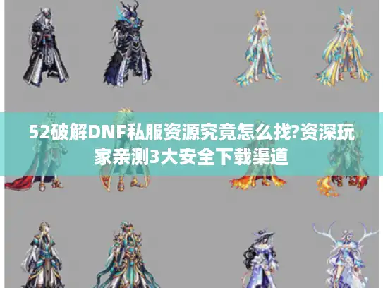 52破解DNF私服资源究竟怎么找?资深玩家亲测3大安全下载渠道 52破解DNF私服资源究竟怎么找?资深玩家亲测3大安全下载渠道