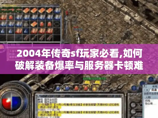 2004年传奇sf玩家必看,如何破解装备爆率与服务器卡顿难题 2004年传奇sf玩家必看,如何破解装备爆率与服务器卡顿难题