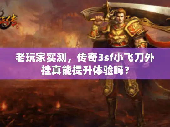 老玩家实测，传奇3sf小飞刀外挂真能提升体验吗？