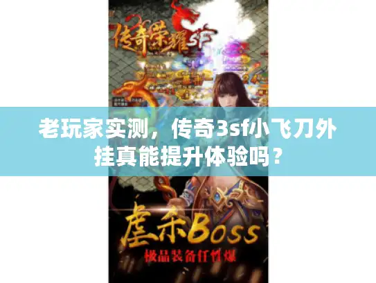老玩家实测，传奇3sf小飞刀外挂真能提升体验吗？