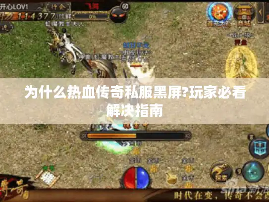 为什么热血传奇私服黑屏?玩家必看解决指南 为什么热血传奇私服黑屏?玩家必看解决指南