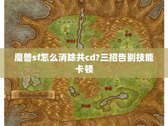 魔兽sf怎么消除共cd?三招告别技能卡顿