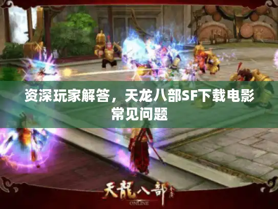 资深玩家解答,天龙八部SF下载电影常见问题 资深玩家解答,天龙八部SF下载电影常见问题