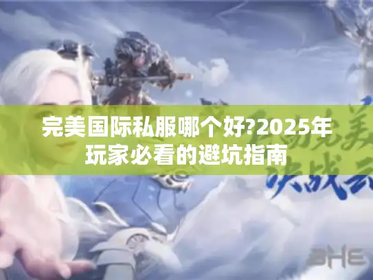 完美国际私服哪个好?2025年玩家必看的避坑指南 完美国际私服哪个好?2025年玩家必看的避坑指南