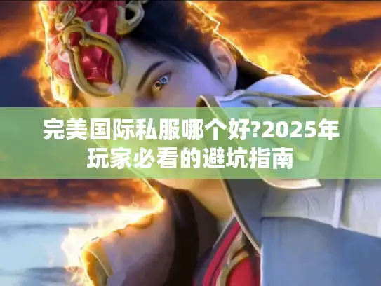 完美国际私服哪个好?2025年玩家必看的避坑指南 完美国际私服哪个好?2025年玩家必看的避坑指南