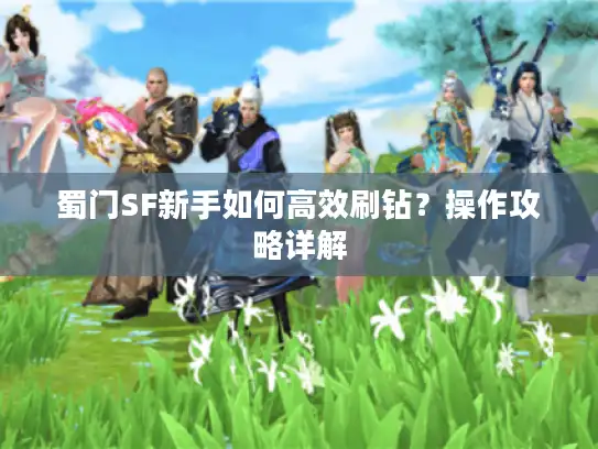 蜀门SF新手如何高效刷钻？操作攻略详解