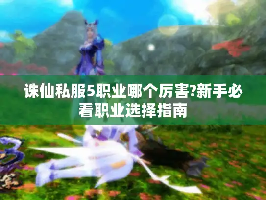 诛仙私服5职业哪个厉害?新手必看职业选择指南