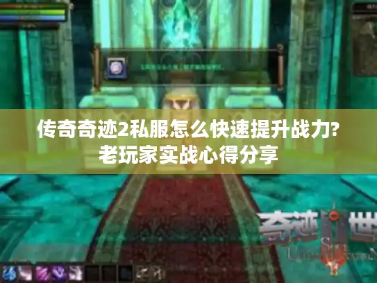 传奇奇迹2私服怎么快速提升战力?老玩家实战心得分享