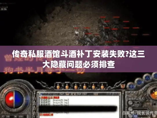 传奇私服酒馆斗酒补丁安装失败?这三大隐藏问题必须排查