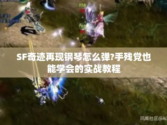 SF奇迹再现钢琴怎么弹?手残党也能学会的实战教程