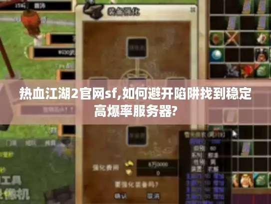 热血江湖2官网sf,如何避开陷阱找到稳定高爆率服务器?