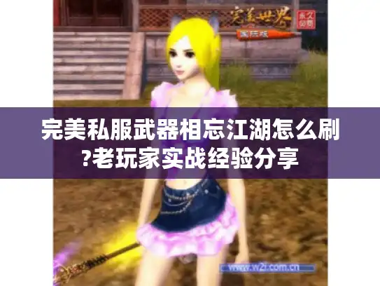 完美私服武器相忘江湖怎么刷?老玩家实战经验分享