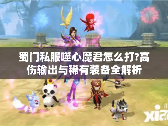 蜀门私服噬心魔君怎么打?高伤输出与稀有装备全解析