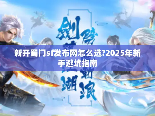 新开蜀门sf发布网怎么选?2025年新手避坑指南