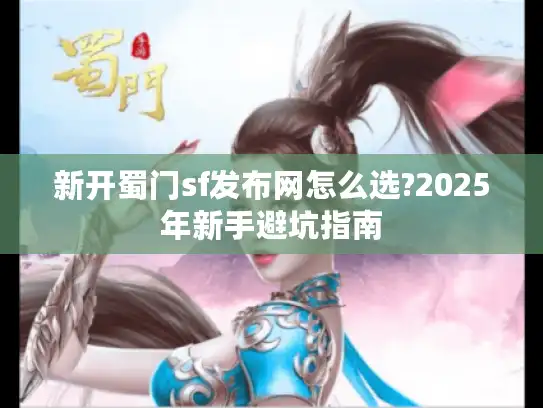 新开蜀门sf发布网怎么选?2025年新手避坑指南
