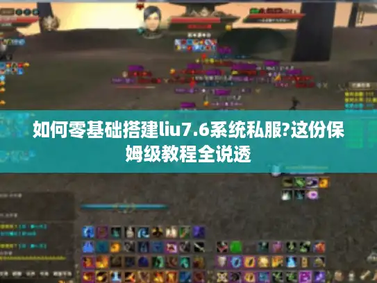 如何零基础搭建liu7.6系统私服?这份保姆级教程全说透