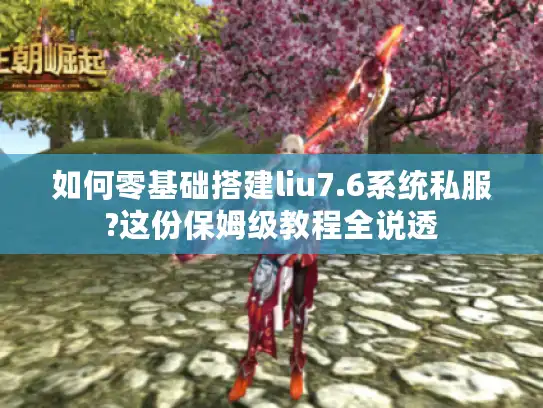 如何零基础搭建liu7.6系统私服?这份保姆级教程全说透