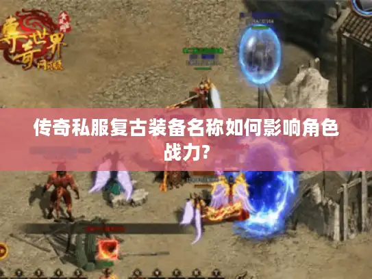 传奇私服复古装备名称如何影响角色战力? 传奇私服复古装备名称如何影响角色战力?