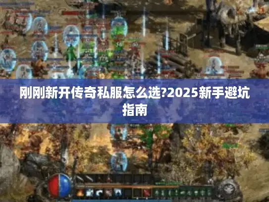 刚刚新开传奇私服怎么选?2025新手避坑指南