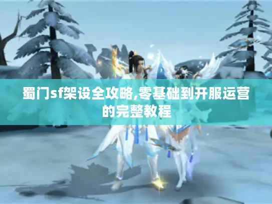蜀门sf架设全攻略,零基础到开服运营的完整教程