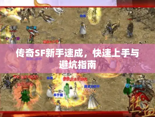 传奇SF新手速成,快速上手与避坑指南 传奇SF新手速成,快速上手与避坑指南