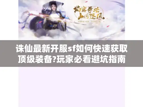 诛仙最新开服sf如何快速获取顶级装备?玩家必看避坑指南