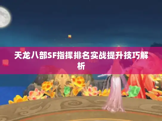 天龙八部SF指挥排名实战提升技巧解析