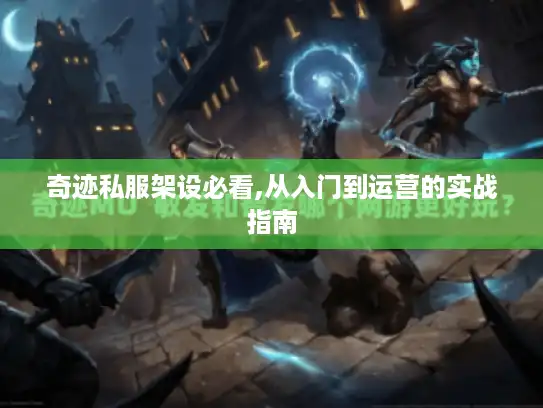 奇迹私服架设必看,从入门到运营的实战指南