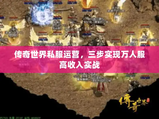 传奇世界私服运营，三步实现万人服高收入实战