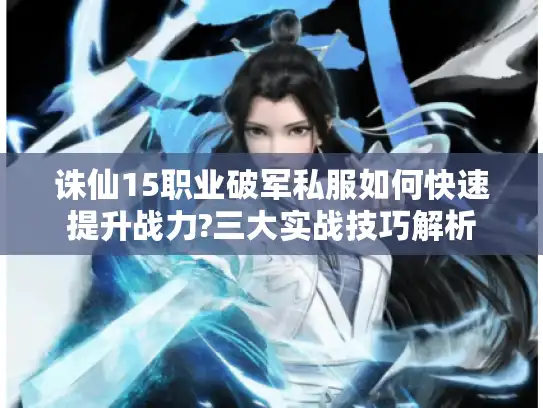 诛仙15职业破军私服如何快速提升战力?三大实战技巧解析