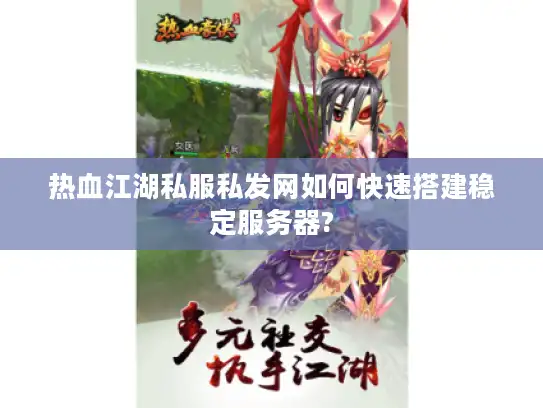 热血江湖私服私发网如何快速搭建稳定服务器?