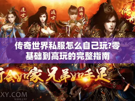 传奇世界私服怎么自己玩?零基础到高玩的完整指南