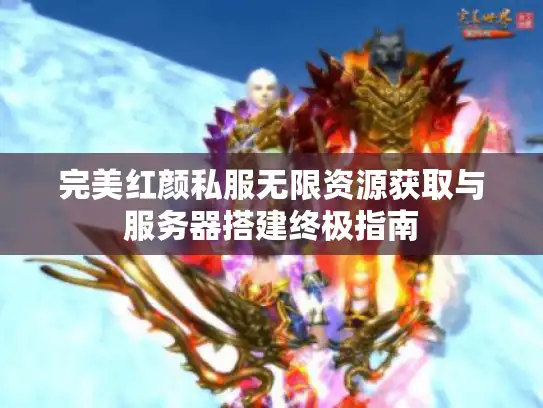 完美红颜私服无限资源获取与服务器搭建终极指南