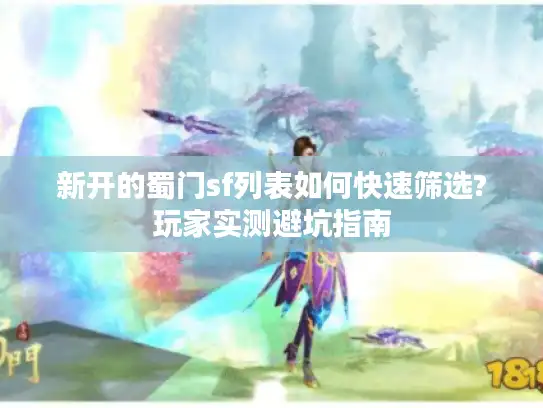 新开的蜀门sf列表如何快速筛选?玩家实测避坑指南