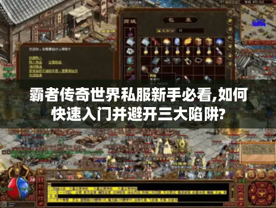 霸者传奇世界私服新手必看,如何快速入门并避开三大陷阱?