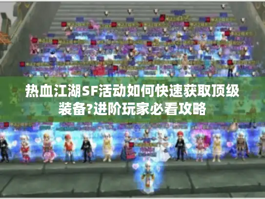 热血江湖SF活动如何快速获取顶级装备?进阶玩家必看攻略