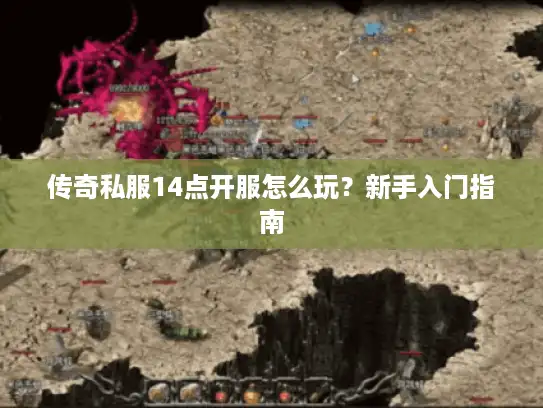 传奇私服14点开服怎么玩？新手入门指南