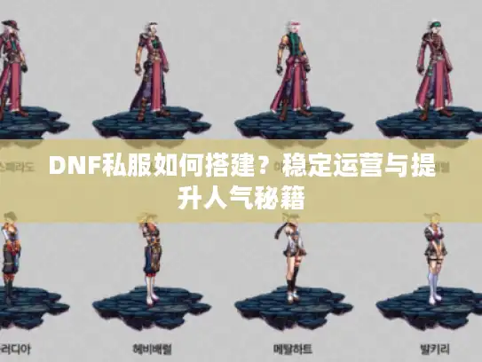 DNF私服如何搭建？稳定运营与提升人气秘籍