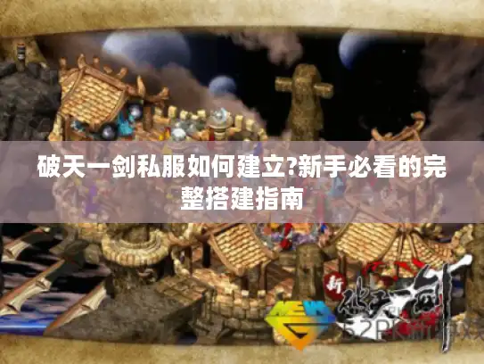 破天一剑私服如何建立?新手必看的完整搭建指南