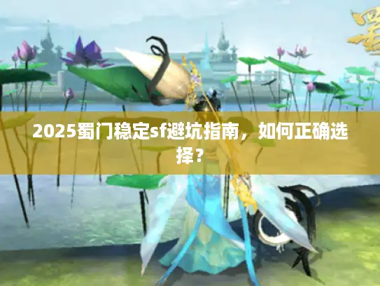 2025蜀门稳定sf避坑指南，如何正确选择？