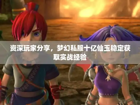 资深玩家分享,梦幻私服十亿仙玉稳定获取实战经验 资深玩家分享,梦幻私服十亿仙玉稳定获取实战经验